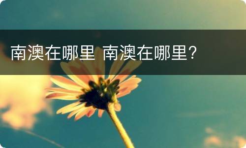 南澳在哪里 南澳在哪里?