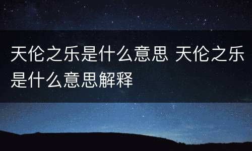天伦之乐是什么意思 天伦之乐是什么意思解释