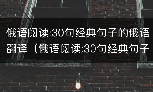 俄语阅读:30句经典句子的俄语翻译（俄语阅读:30句经典句子的俄语翻译）