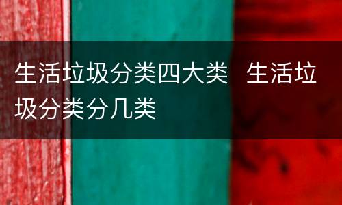 生活垃圾分类四大类  生活垃圾分类分几类