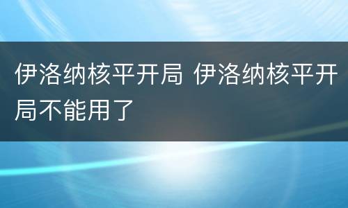 伊洛纳核平开局 伊洛纳核平开局不能用了