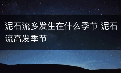 泥石流多发生在什么季节 泥石流高发季节