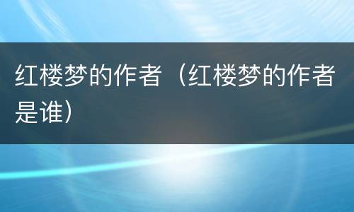 红楼梦的作者（红楼梦的作者是谁）