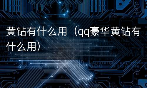 黄钻有什么用（qq豪华黄钻有什么用）