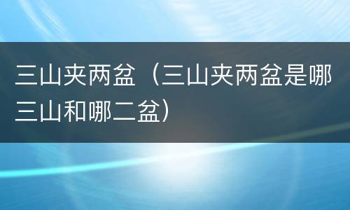 三山夹两盆（三山夹两盆是哪三山和哪二盆）