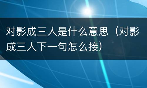 对影成三人是什么意思（对影成三人下一句怎么接）
