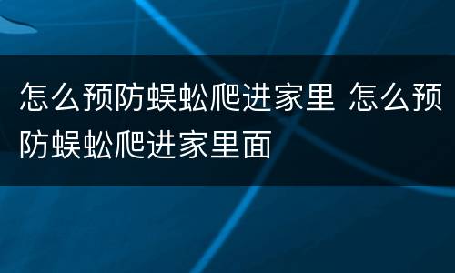 怎么预防蜈蚣爬进家里 怎么预防蜈蚣爬进家里面