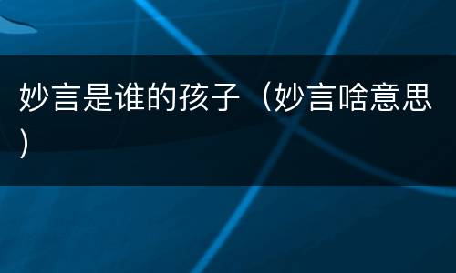 妙言是谁的孩子（妙言啥意思）