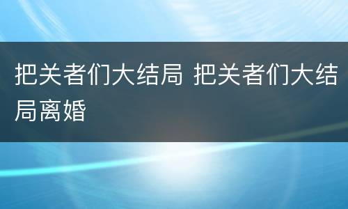 把关者们大结局 把关者们大结局离婚