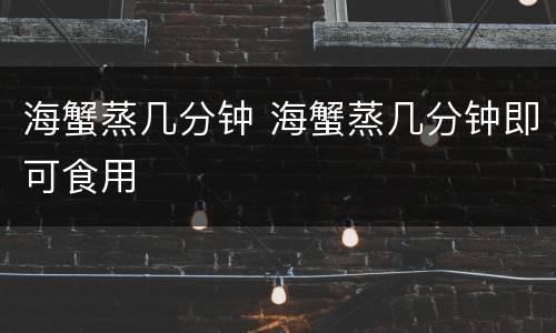 海蟹蒸几分钟 海蟹蒸几分钟即可食用