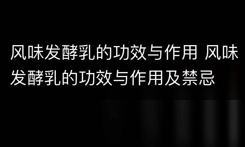 风味发酵乳的功效与作用 风味发酵乳的功效与作用及禁忌