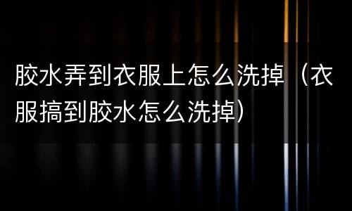 胶水弄到衣服上怎么洗掉（衣服搞到胶水怎么洗掉）