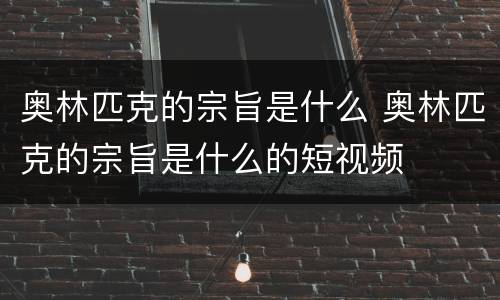奥林匹克的宗旨是什么 奥林匹克的宗旨是什么的短视频