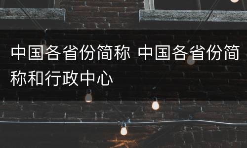 中国各省份简称 中国各省份简称和行政中心