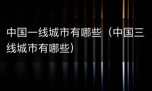 中国一线城市有哪些（中国三线城市有哪些）