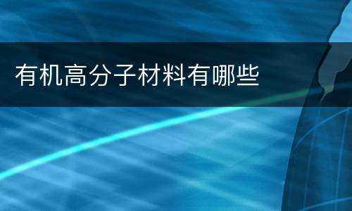 有机高分子材料有哪些