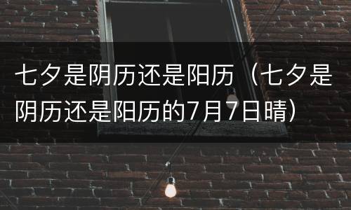 七夕是阴历还是阳历（七夕是阴历还是阳历的7月7日晴）