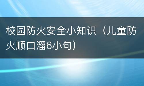 校园防火安全小知识（儿童防火顺口溜6小句）
