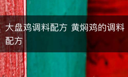 大盘鸡调料配方 黄焖鸡的调料配方