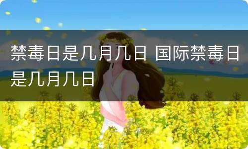 禁毒日是几月几日 国际禁毒日是几月几日