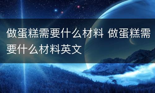 做蛋糕需要什么材料 做蛋糕需要什么材料英文