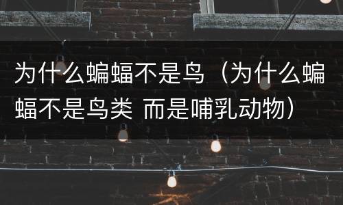 为什么蝙蝠不是鸟（为什么蝙蝠不是鸟类 而是哺乳动物）