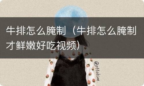 牛排怎么腌制（牛排怎么腌制才鲜嫩好吃视频）