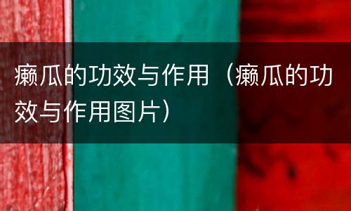 癞瓜的功效与作用（癞瓜的功效与作用图片）
