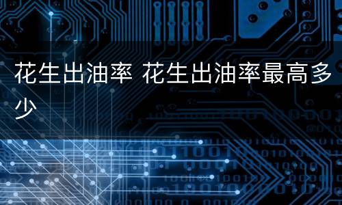 花生出油率 花生出油率最高多少