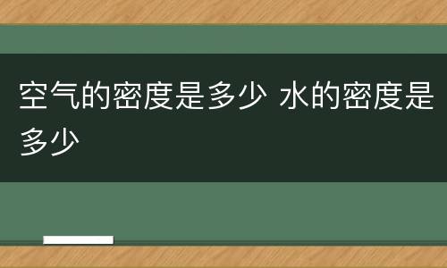 空气的密度是多少 水的密度是多少