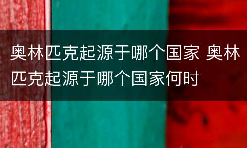 奥林匹克起源于哪个国家 奥林匹克起源于哪个国家何时