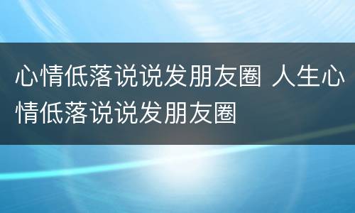 心情低落说说发朋友圈 人生心情低落说说发朋友圈