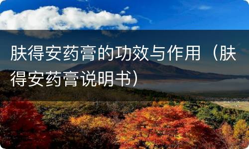 肤得安药膏的功效与作用（肤得安药膏说明书）