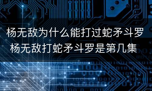 杨无敌为什么能打过蛇矛斗罗 杨无敌打蛇矛斗罗是第几集