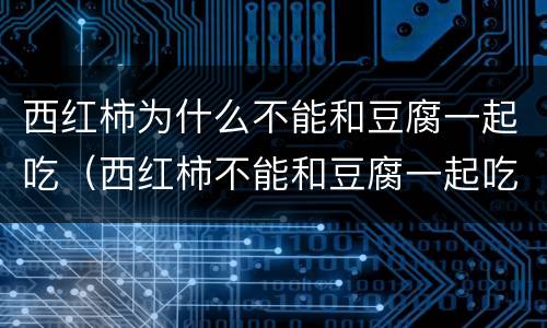 西红柿为什么不能和豆腐一起吃（西红柿不能和豆腐一起吃吗）