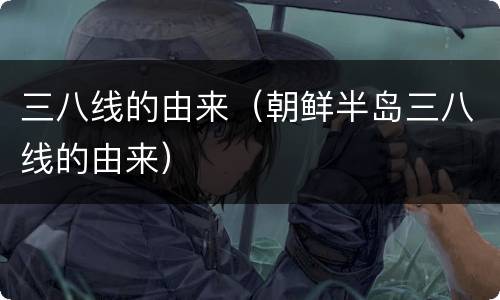 三八线的由来（朝鲜半岛三八线的由来）