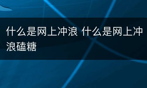 什么是网上冲浪 什么是网上冲浪磕糖