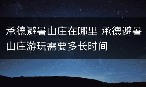 承德避暑山庄在哪里 承德避暑山庄游玩需要多长时间