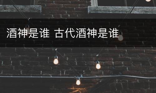 酒神是谁 古代酒神是谁