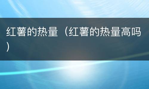 红薯的热量（红薯的热量高吗）