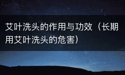 艾叶洗头的作用与功效（长期用艾叶洗头的危害）