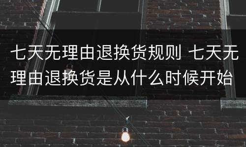 七天无理由退换货规则 七天无理由退换货是从什么时候开始计算的