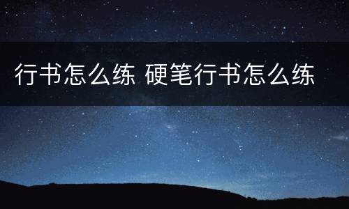 行书怎么练 硬笔行书怎么练