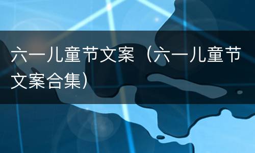 六一儿童节文案（六一儿童节文案合集）