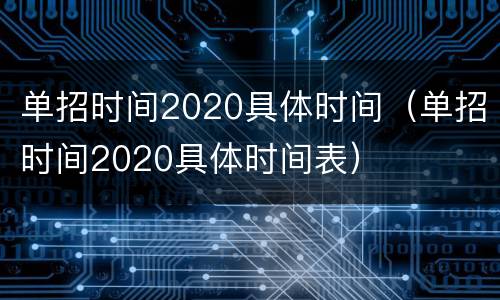 单招时间2020具体时间（单招时间2020具体时间表）