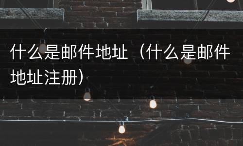 什么是邮件地址（什么是邮件地址注册）