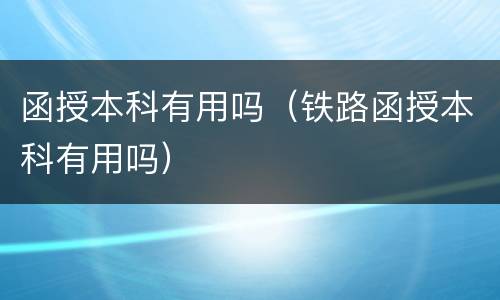 函授本科有用吗（铁路函授本科有用吗）