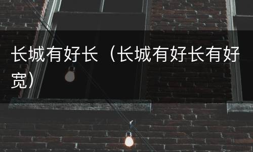 长城有好长（长城有好长有好宽）