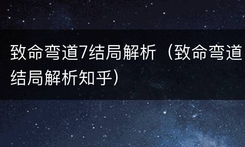 致命弯道7结局解析（致命弯道结局解析知乎）