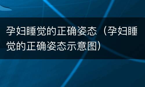 孕妇睡觉的正确姿态（孕妇睡觉的正确姿态示意图）